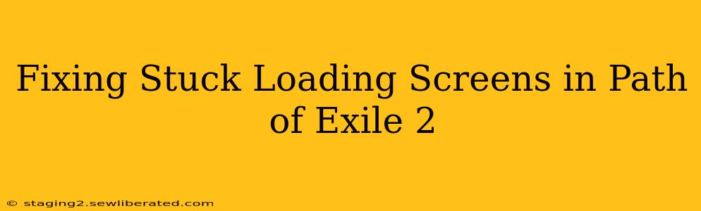 Fixing Stuck Loading Screens in Path of Exile 2