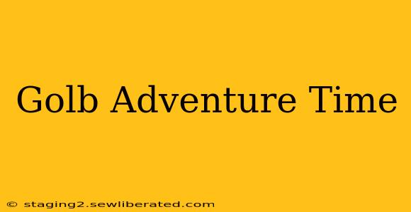 Golb Adventure Time