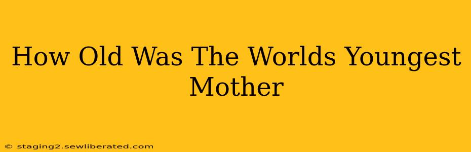How Old Was The Worlds Youngest Mother