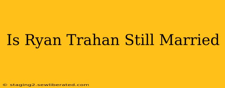Is Ryan Trahan Still Married