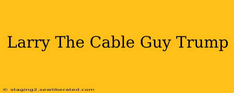 Larry The Cable Guy Trump