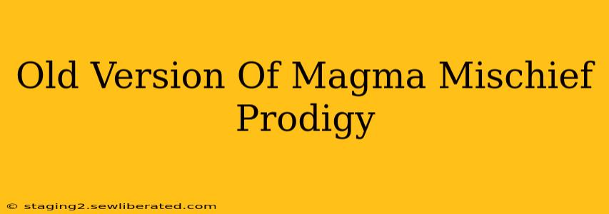 Old Version Of Magma Mischief Prodigy