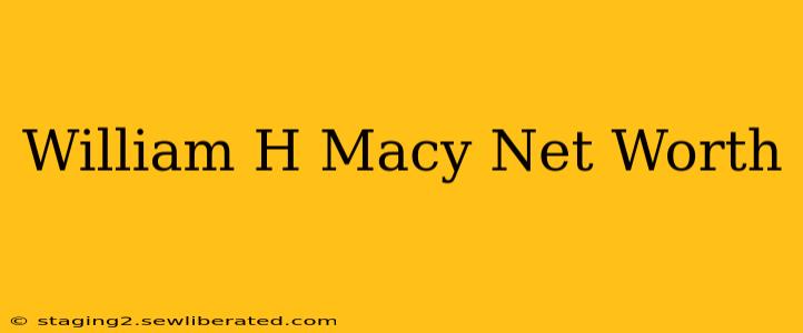 William H Macy Net Worth